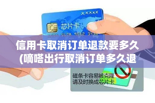 信用卡取消订单退款要多久(嘀嗒出行取消订单多久退款)
