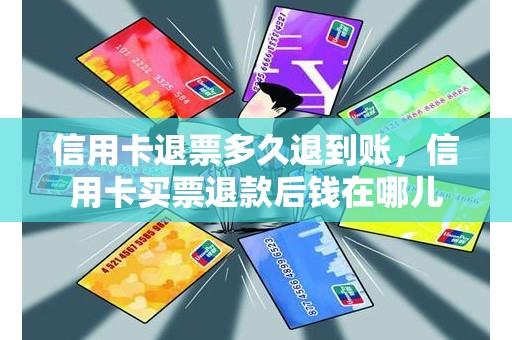 信用卡退票多久退到账，信用卡买票退款后钱在哪儿