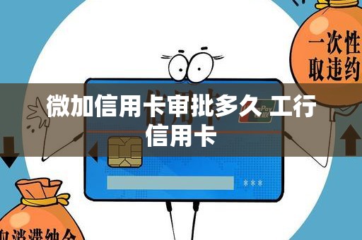微加信用卡审批多久 工行信用卡