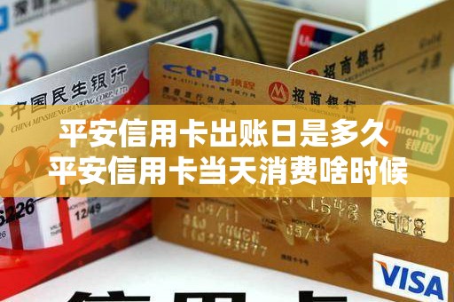 平安信用卡出账日是多久 平安信用卡当天消费啥时候入账