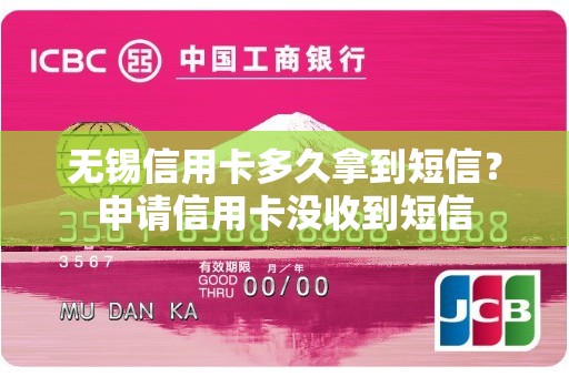无锡信用卡多久拿到短信？申请信用卡没收到短信
