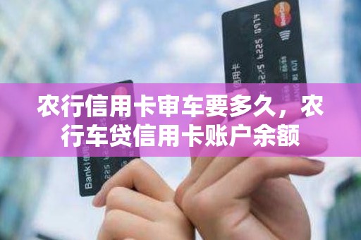 农行信用卡审车要多久，农行车贷信用卡账户余额
