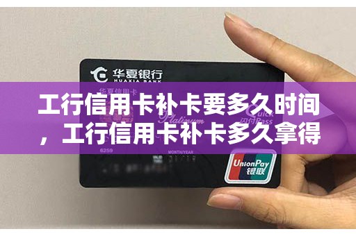 工行信用卡补卡要多久时间，工行信用卡补卡多久拿得到