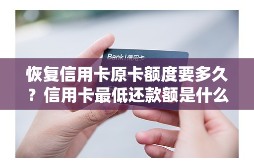 恢复信用卡原卡额度要多久？信用卡最低还款额是什么意思