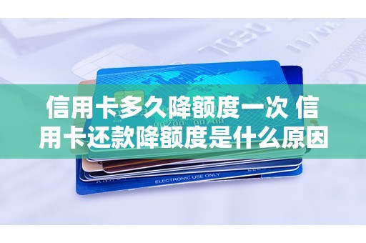 信用卡多久降额度一次 信用卡还款降额度是什么原因