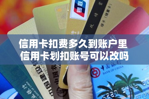 信用卡扣费多久到账户里 信用卡划扣账号可以改吗