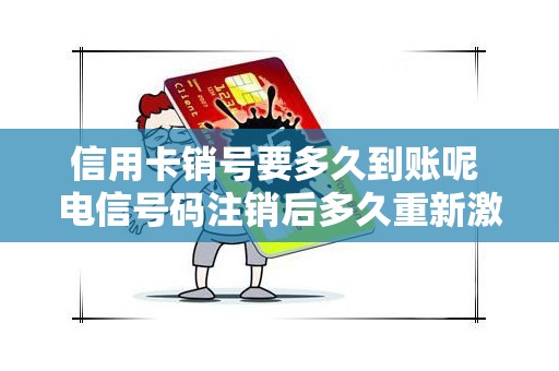 信用卡销号要多久到账呢 电信号码注销后多久重新激活