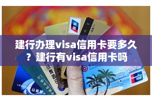 建行办理visa信用卡要多久？建行有visa信用卡吗