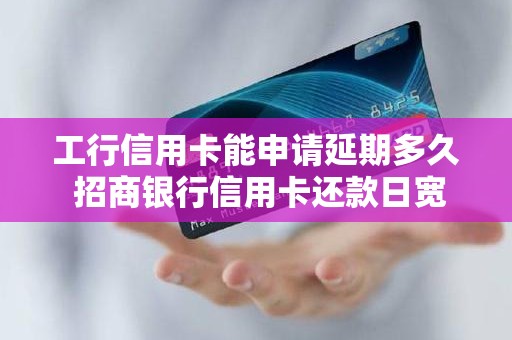 工行信用卡能申请延期多久 招商银行信用卡还款日宽限期