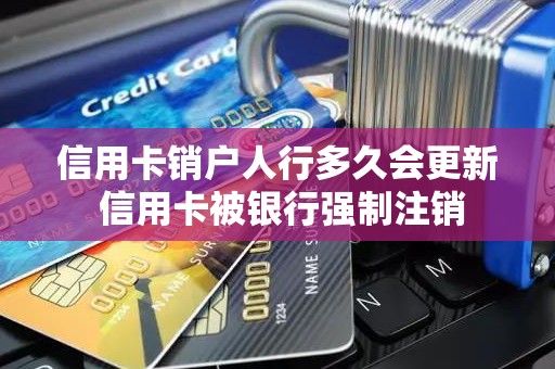 信用卡销户人行多久会更新 信用卡被银行强制注销