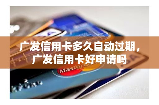 广发信用卡多久自动过期，广发信用卡好申请吗