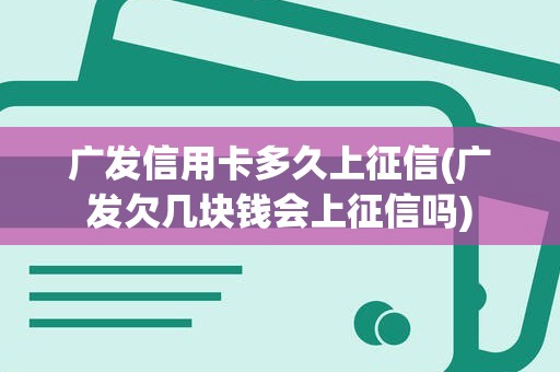 广发信用卡多久上征信(广发欠几块钱会上征信吗)