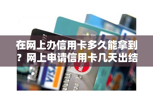 在网上办信用卡多久能拿到？网上申请信用卡几天出结果