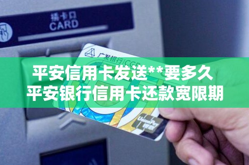 平安信用卡发送**要多久 平安银行信用卡还款宽限期