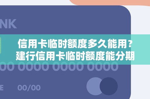 信用卡临时额度多久能用？建行信用卡临时额度能分期吗