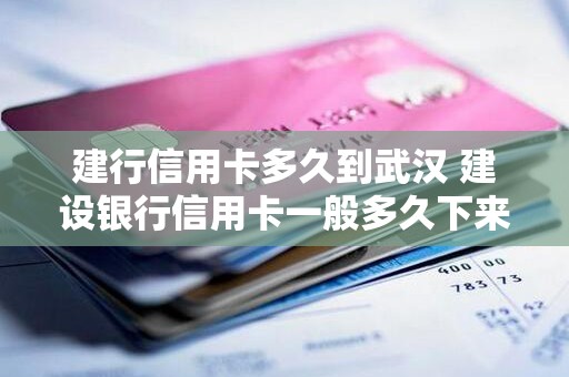 建行信用卡多久到武汉 建设银行信用卡一般多久下来