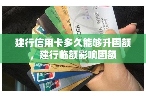 建行信用卡多久能够升固额，建行临额影响固额