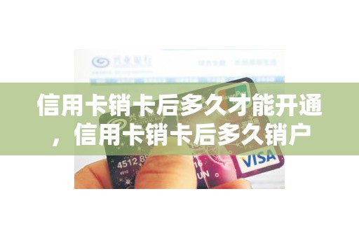 信用卡销卡后多久才能开通，信用卡销卡后多久销户