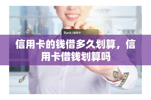 信用卡的钱借多久划算，信用卡借钱划算吗