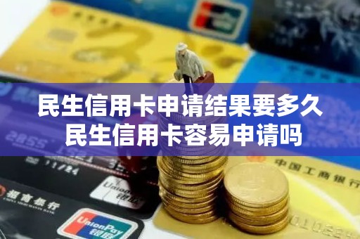 民生信用卡申请结果要多久 民生信用卡容易申请吗