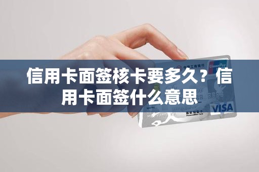 信用卡面签核卡要多久？信用卡面签什么意思