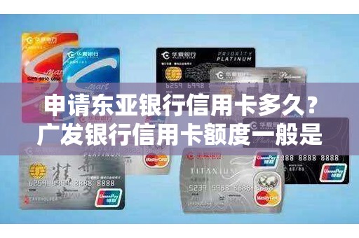 申请东亚银行信用卡多久？广发银行信用卡额度一般是多少