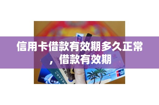 信用卡借款有效期多久正常，借款有效期