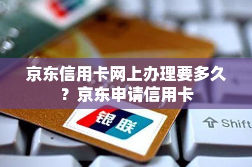 京东信用卡网上办理要多久？京东申请信用卡