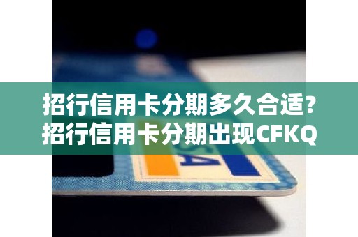 招行信用卡分期多久合适？招行信用卡分期出现CFKQ213