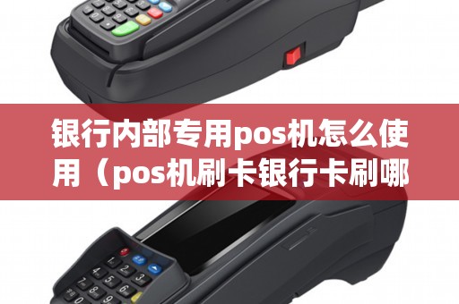 银行内部专用pos机怎么使用（pos机刷卡银行卡刷哪面）