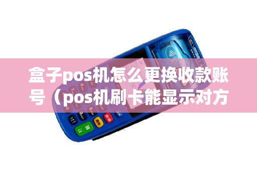盒子pos机怎么更换收款账号（pos机刷卡能显示对方账号吗）