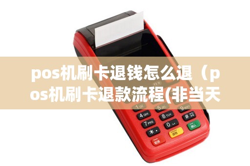 pos机刷卡退钱怎么退（pos机刷卡退款流程(非当天交易)）