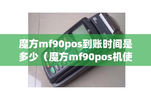魔方mf90pos到账时间是多少（魔方mf90pos机使用说明）