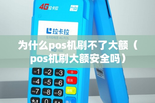 为什么pos机刷不了大额（pos机刷大额安全吗）