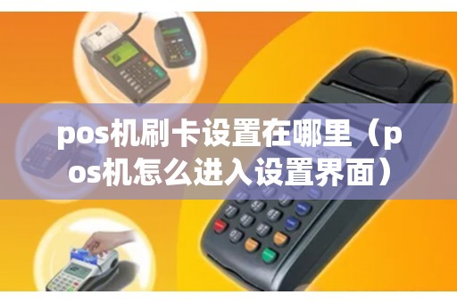 pos机刷卡设置在哪里（pos机怎么进入设置界面）
