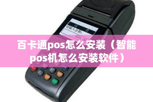 百卡通pos怎么安装（智能pos机怎么安装软件）