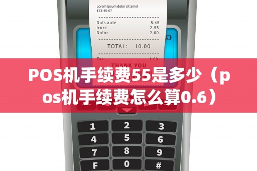 POS机手续费55是多少（pos机手续费怎么算0.6）