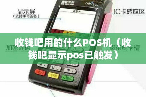 收钱吧用的什么POS机(收钱吧显示pos已触发) 收钱吧用的什么POS机(收钱吧显示pos已触发)