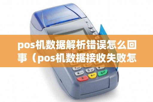 pos机数据解析错误怎么回事(pos机数据接收失败怎么办) pos机数据解析错误怎么回事(pos机数据接收失败怎么办)