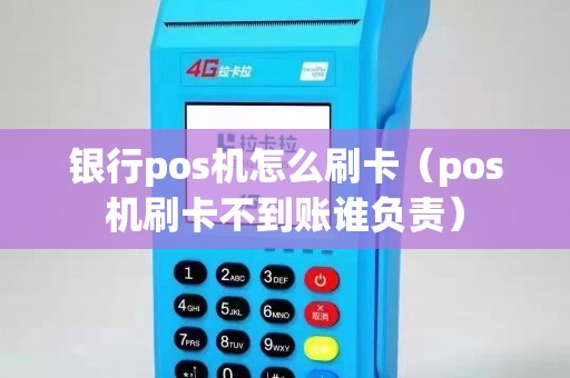 银行pos机怎么刷卡(pos机刷卡不到账谁负责) 银行pos机怎么刷卡(pos机刷卡不到账谁负责)