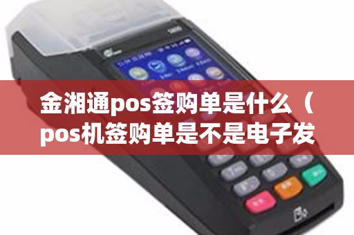 金湘通pos签购单是什么(pos机签购单是不是电子发票) 金湘通pos签购单是什么(pos机签购单是不是电子发票)