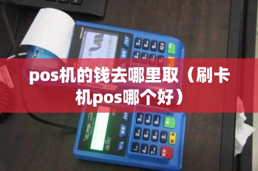pos机的钱去哪里取（刷卡机pos哪个好）