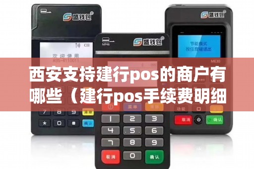 西安支持建行pos的商户有哪些(建行pos手续费明细) 西安支持建行pos的商户有哪些(建行pos手续费明细)