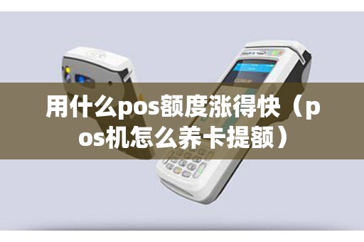 用什么pos额度涨得快（pos机怎么养卡提额）