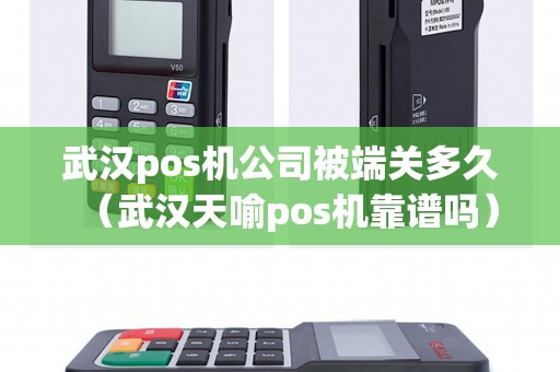 武汉pos机公司被端关多久(武汉天喻pos机靠谱吗) 武汉pos机公司被端关多久(武汉天喻pos机靠谱吗)