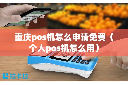 重庆pos机怎么申请免费(个人pos机怎么用) 重庆pos机怎么申请免费(个人pos机怎么用)