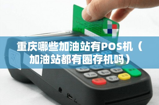 重庆哪些加油站有POS机（加油站都有圈存机吗）