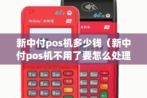 新中付pos机多少钱（新中付pos机不用了要怎么处理）