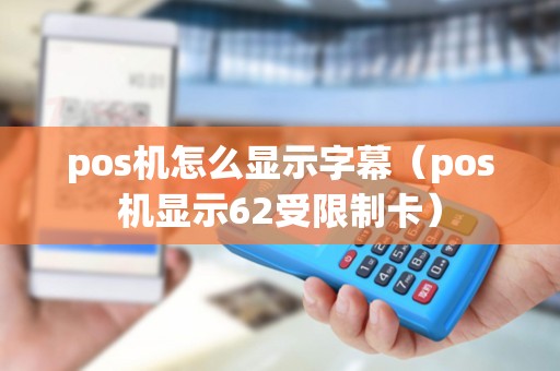 pos机怎么显示字幕（pos机显示62受限制卡）