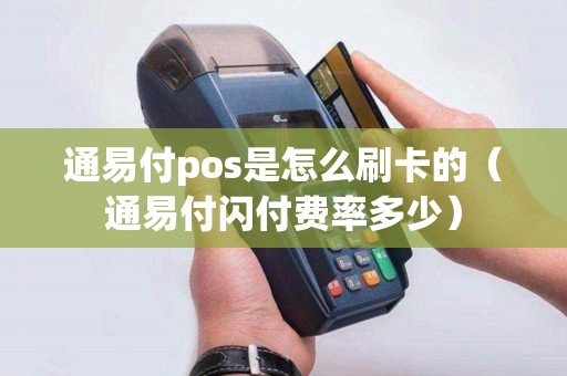 通易付pos是怎么刷卡的(通易付闪付费率多少) 通易付pos是怎么刷卡的(通易付闪付费率多少)